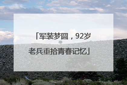 军装梦圆，92岁老兵重拾青春记忆